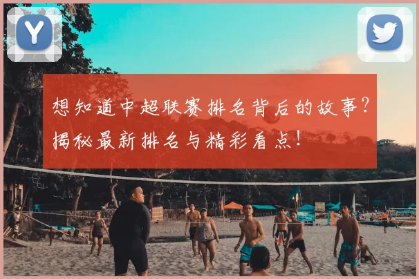 想知道中超联赛排名背后的故事？揭秘最新排名与精彩看点！