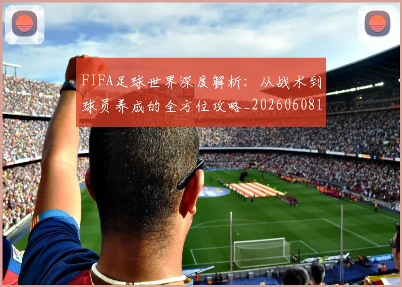 FIFA足球世界深度解析：从战术到球员养成的全方位攻略_20260608195022