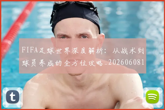FIFA足球世界深度解析:从战术到球员养成的全方位攻略_20260608195022