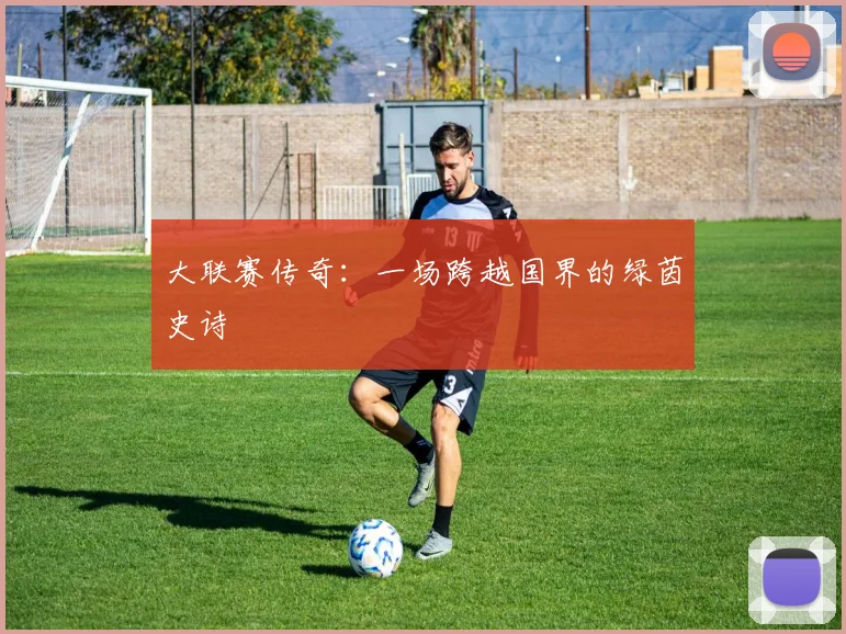 大联赛传奇：一场跨越国界的绿茵史诗