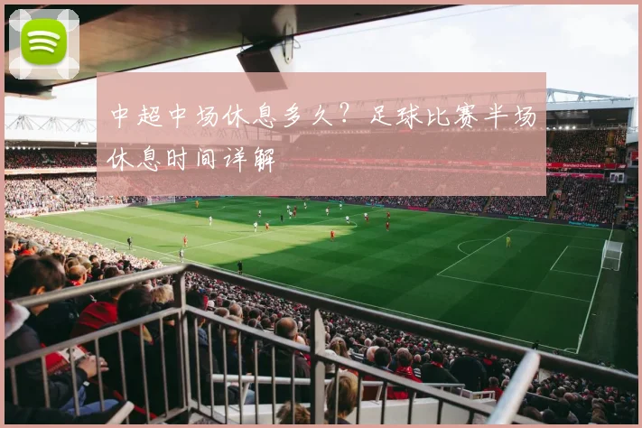 中超中场休息多久？足球比赛半场休息时间详解