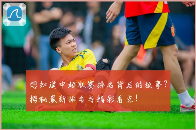 想知道中超联赛排名背后的故事？揭秘最新排名与精彩看点！