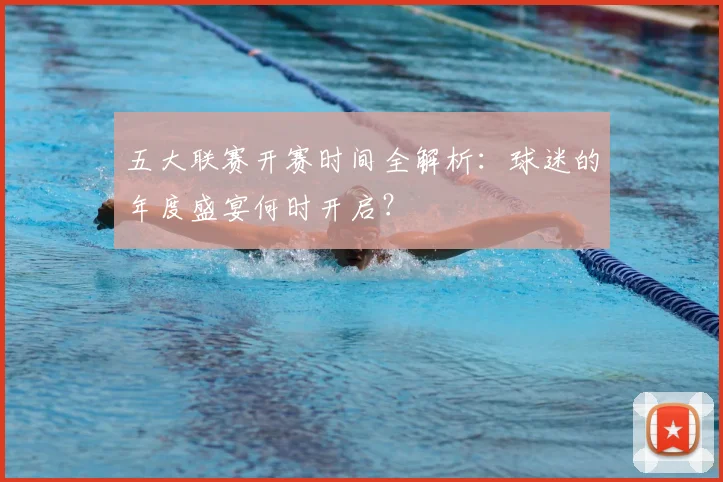 五大联赛开赛时间全解析：球迷的年度盛宴何时开启？