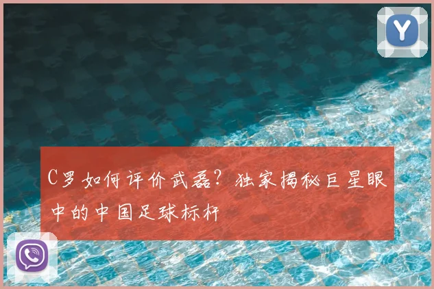 C罗如何评价武磊？独家揭秘巨星眼中的中国足球标杆