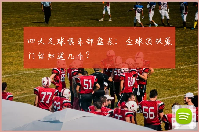 四大足球俱乐部盘点:全球顶级豪门你知道几个?