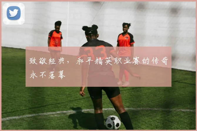 致敬经典,和平精英职业赛的传奇永不落幕